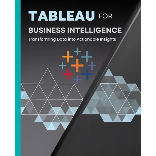 Tableau for Business Intelligence: Transforming Data into Actionable Insights