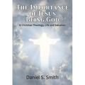 The Importance of Jesus Being God: In Christian Theology, life and salvation