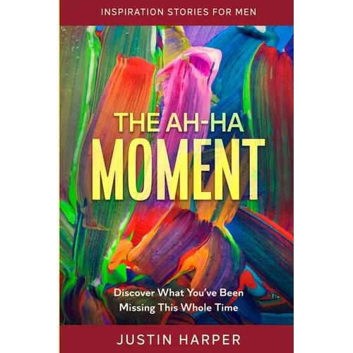 Inspiration Stories For Men: The Ah-Ha Moment - Discover What You've Been Missing This Whole Time