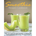 Smoothie Recipes Cookbook: 240+ Smoothie Recipes Including Smoothies for Weight Loss and Smoothies for Good Health
