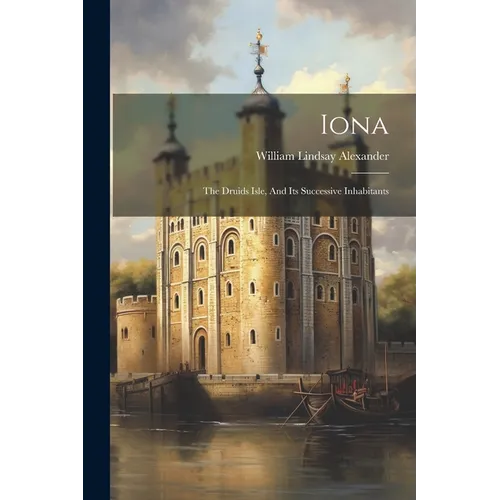 Iona: The Druids Isle, And Its Successive Inhabitants
