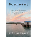 Downeast: Five Maine Girls and the Unseen Story of Rural America