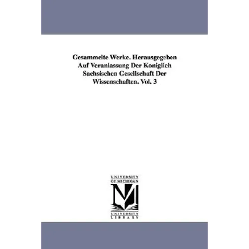 Gesammelte Werke. Herausgegeben Auf Veranlassung Der Königlich Sächsischen Gesellschaft Der Wissenschaften. Vol. 3