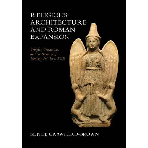 Religious Architecture and Roman Expansion: Temples, Terracottas, and the Shaping of Identity, 3rd-1st C. Bce