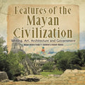 Features of the Mayan Civilization: Writing, Art, Architecture and Government Mayan History Grade 4 Children's Ancient History