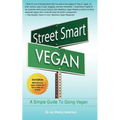 Street Smart Vegan: A Simple Guide To Going Vegan