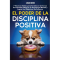 El Poder de la Disciplina Positiva: 7 Técnicas Fáciles para Fortalecer la Fuerza de Voluntad, Mejorar la Resistencia Mental y Lograr tus Objetivos Sin