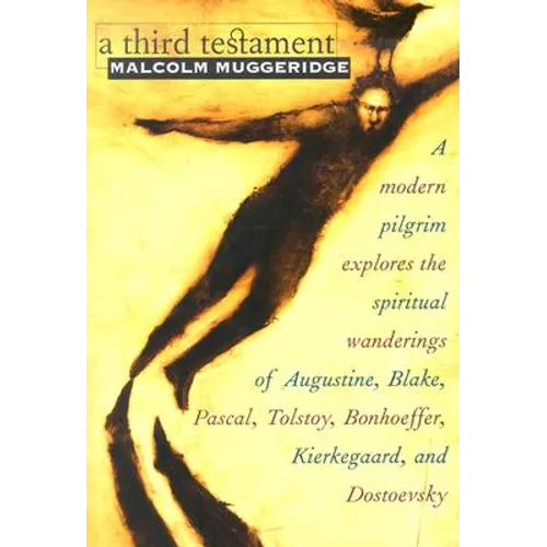 A Third Testament: A Modern Pilgrim Explores the Spiritual Wanderings of Augustine, Blake, Pascal, Tolstoy, Bonhoeffer, Kierkegaard, and Dostoevsky