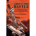 Above the Battle: The Personal Recollections of an R. F. C. Scout Pilot During the First World War