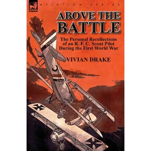 Above the Battle: The Personal Recollections of an R. F. C. Scout Pilot During the First World War