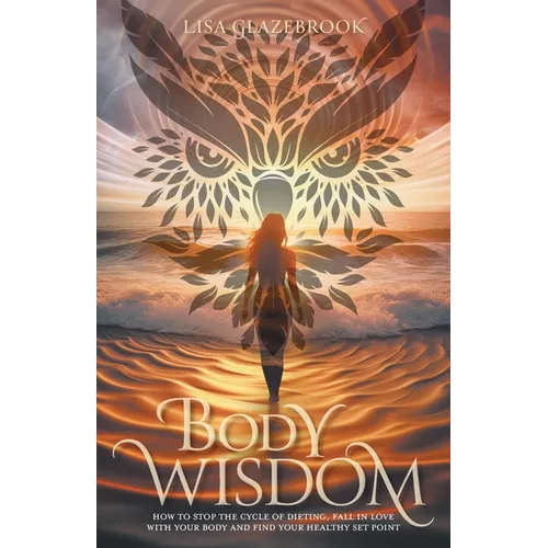 Body Wisdom: Stop the cycle of dieting, fall in love with your body and find your healthy set point