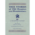 True Stories of Old Houston & Houstonians, with a Thumbnail History of Houston