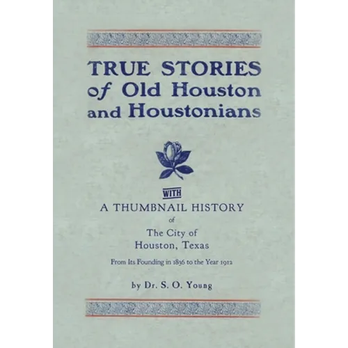 True Stories of Old Houston & Houstonians, with a Thumbnail History of Houston