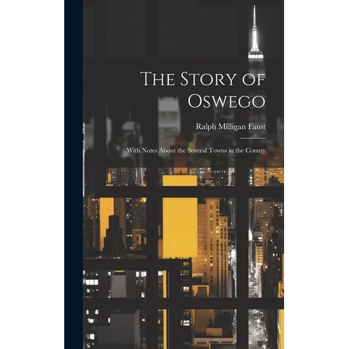 The Story of Oswego; With Notes About the Several Towns in the County