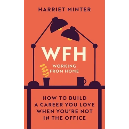 Wfh (Working from Home): How to Build a Career You Love When You're Not in the Office
