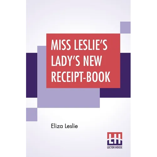 Miss Leslie's Lady's New Receipt-Book: A Useful Guide For Large Or Small Families, Containing Directions For Cooking, Preserving, Pickling