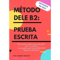 Método Dele B2: PRUEBA ESCRITA: Guía paso a paso para aprobar por tu cuenta la prueba escrita del DELE B2 (Spanish Edition)
