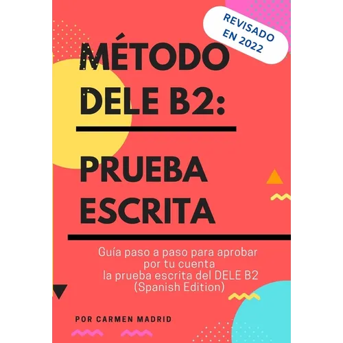 Método Dele B2: PRUEBA ESCRITA: Guía paso a paso para aprobar por tu cuenta la prueba escrita del DELE B2 (Spanish Edition)