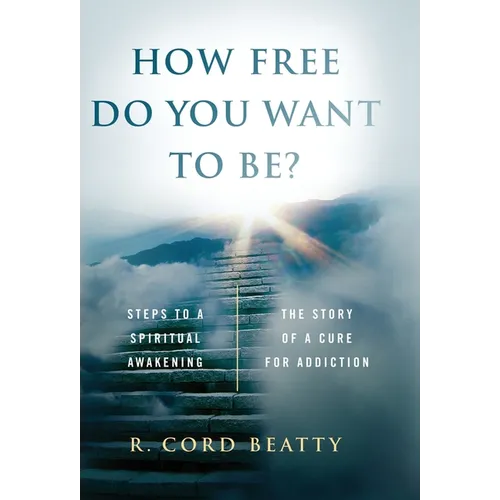 How Free Do You Want To Be?: The Story Of A Cure For Addiction