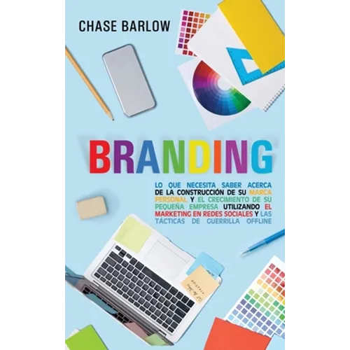 Branding: Lo que necesita saber acerca de la construcción de su marca personal y el crecimiento de su pequeña empresa utilizando el marketing en redes