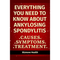 Everything you need to know about Ankylosing Spondylitis: Causes, Symptoms, Treatment