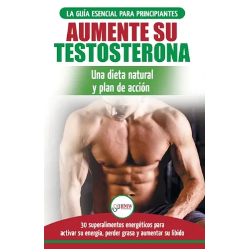 Dieta de testosterona: Guía para principiantes y plan de acción: 30 alimentos naturales que aumentan su energía, pierden peso y libido (Libro en españ