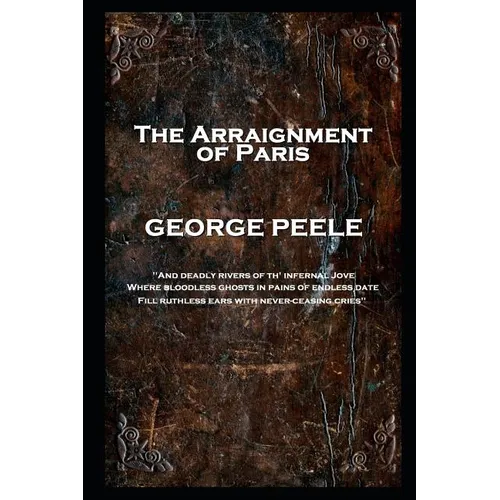 George Peele - The Arraignment of Paris: 'And deadly rivers of th' infernal Jove, Where bloodless ghosts in pains of endless date, Fill ruthless ears