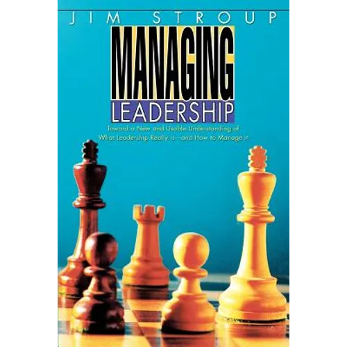 Managing Leadership: Toward a New and Usable Understanding of What Leadership Really Is--And How to Manage It