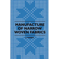 Manufacture of Narrow Woven Fabrics - Ribbons, Trimmings, Edgings, Etc. - Giving Description of the Various Yarns Used, the Construction of Weaves and