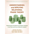 Understanding and Applying Relational Frame Theory: Mastering the Foundations of Complex Language in Our Work and Lives as Behavior Analysts