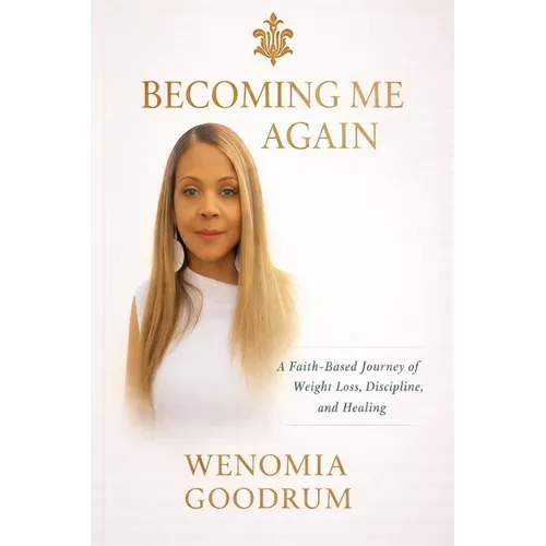 Becoming Me Again - A Faith Based Journey of Weight Loss, Discipline and Healing