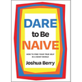 Dare to Be Naive: How to Find Your True Self in a Noisy World