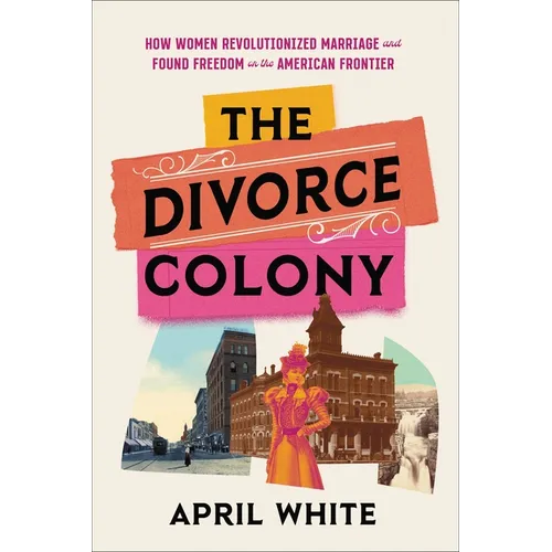 The Divorce Colony: How Women Revolutionized Marriage and Found Freedom on the American Frontier