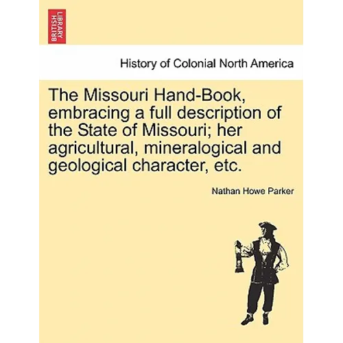 The Missouri Hand-Book, Embracing a Full Description of the State of Missouri; Her Agricultural, Mineralogical and Geological Character, Etc.