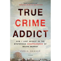 True Crime Addict: How I Lost Myself in the Mysterious Disappearance of Maura Murray