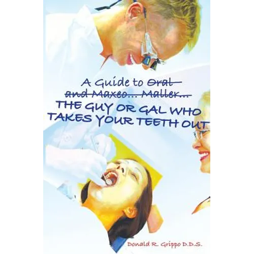A Guide to Oral and Maxeo...Maller...The Guy or Gal Who Takes Your Teeth Out: A Young Person's Guide: From Extractions to Implants