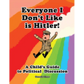Everyone I Don't Like is Hitler!: A Child's Guide to Political Discussion