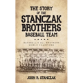 The Story of the Stanczak Brothers Baseball Team: Baseball's All Brothers World Champions