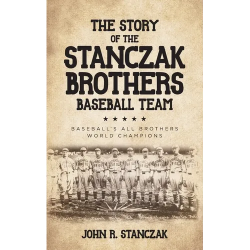 The Story of the Stanczak Brothers Baseball Team: Baseball's All Brothers World Champions - Paperback