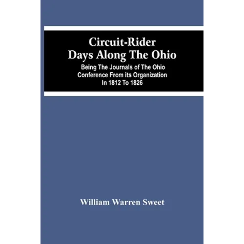 Circuit-Rider Days Along The Ohio; Being The Journals Of The Ohio Conference From Its Organization In 1812 To 1826