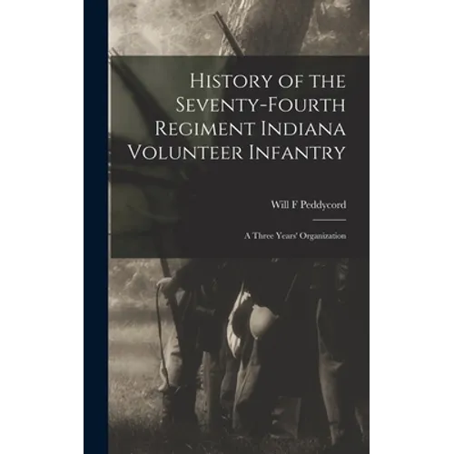 History of the Seventy-Fourth Regiment Indiana Volunteer Infantry; a Three Years' Organization