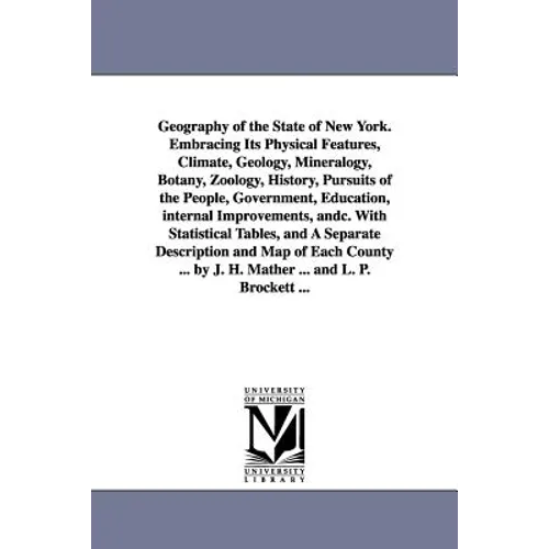 Geography of the State of New York. Embracing Its Physical Features, Climate, Geology, Mineralogy, Botany, Zoology, History, Pursuits of the People, G
