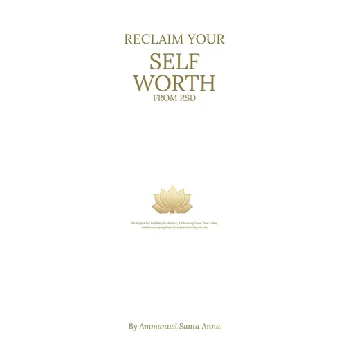 Reclaim Your Self Worth From RSD: Strategies for Building Resilience, Embracing Your True Value, and overcoming Rejection Sensitive Dysphoria