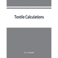 Textile calculations: a complete guide to all calculations relating to the construction of all kinds of yarns and fabrics, the analysis of cloth, etc.