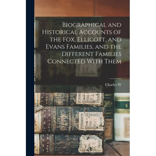 Biographical and Historical Accounts of the Fox, Ellicott, and Evans Families, and the Different Families Connected With Them