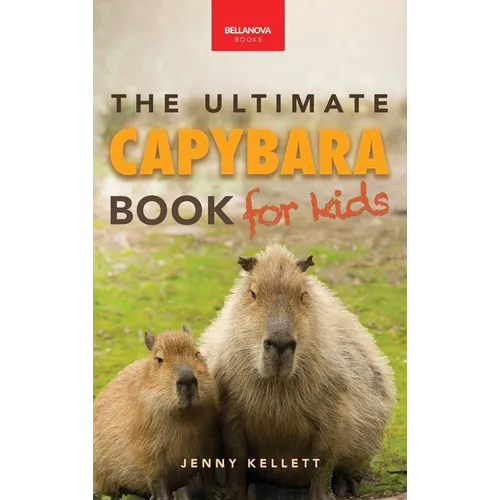 Capybaras The Ultimate Book for Kids: 100+ Amazing Capybara Facts, Photos, Quiz & More