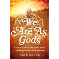 We Are as Gods: Back to the Land in the 1970s on the Quest for a New America