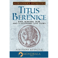 Titus and Berenice: Jews, Romans, War, and a Legendary Love Story