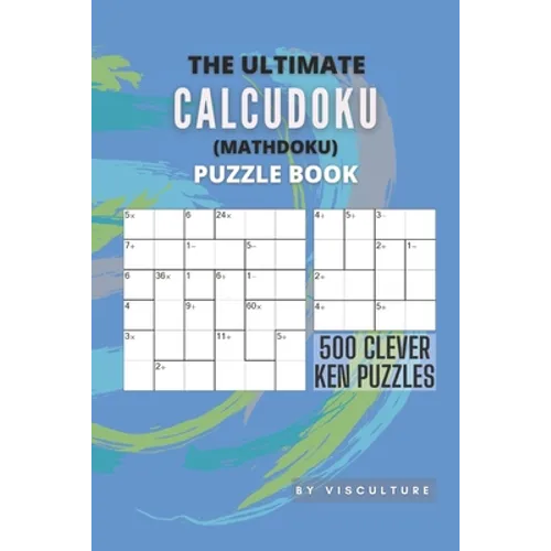 The Ultimate CalcuDoku (Mathdoku) Puzzle Book: 500 Clever Ken Puzzles for Adults and Kids, Compact Logical Arithmetic Crossword Puzzles
