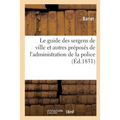 Le Guide Des Sergens de Ville Et Autres Préposés de l'Administration de la Police: Contenant: Par Ordre Alphabétique Les Dispositions Des Lois, Ordonn
